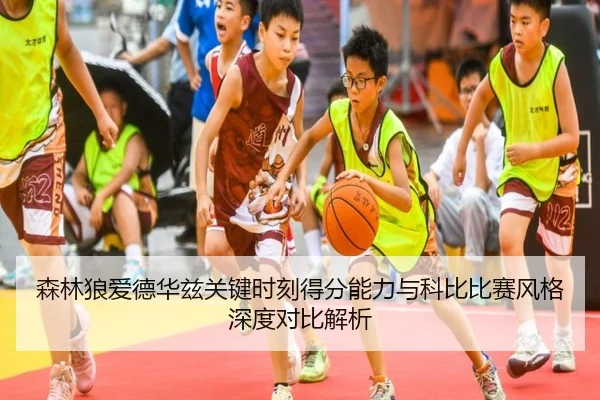 森林狼爱德华兹关键时刻得分能力与科比比赛风格深度对比解析