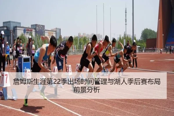 詹姆斯生涯第22季出场时间管理与湖人季后赛布局前景分析