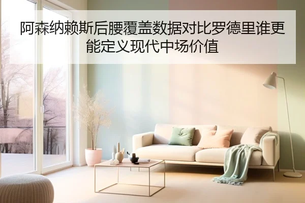 阿森纳赖斯后腰覆盖数据对比罗德里谁更能定义现代中场价值