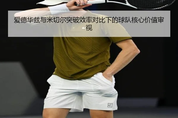 爱德华兹与米切尔突破效率对比下的球队核心价值审视